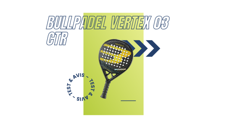 Bullpadel Vertex 03 CTR Saison 2023 : Test et avis