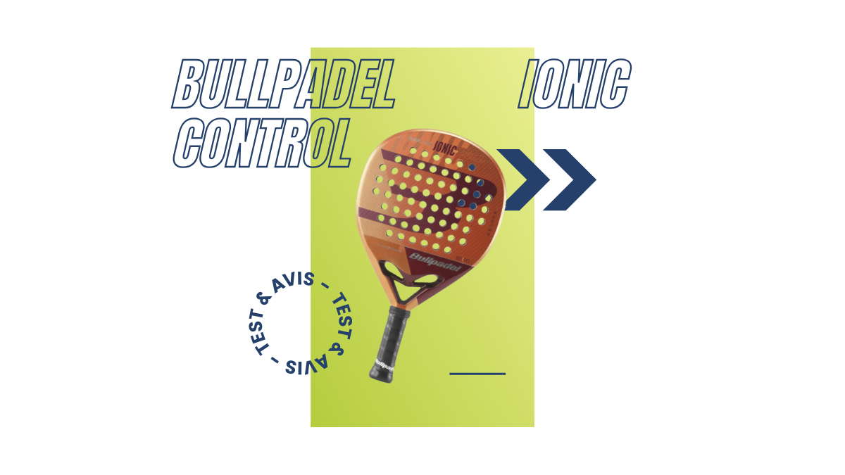 Bullpadel Ionic Control Saison 2023 : Test et avis